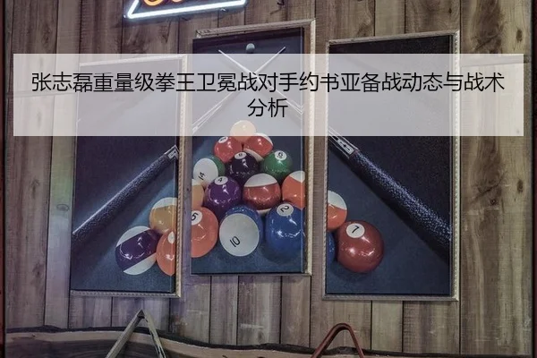 张志磊重量级拳王卫冕战对手约书亚备战动态与战术分析
