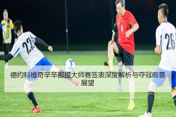 德约科维奇辛辛那提大师赛签表深度解析与夺冠前景展望