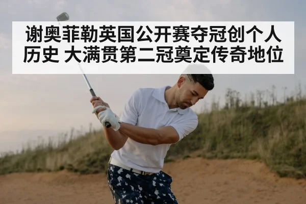 谢奥菲勒英国公开赛夺冠创个人历史 大满贯第二冠奠定传奇地位